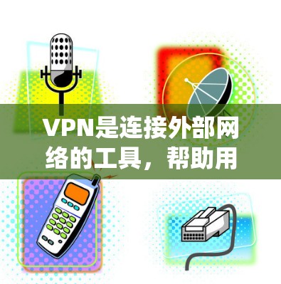 VPN是连接外部网络的工具，帮助用户获得国际广播、聊天或其他服务。以下是一个系统化的VPN入门指南