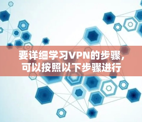 要详细学习VPN的步骤,可以按照以下步骤进行 要详细学习VPN的步骤,可以按照以下步骤进行