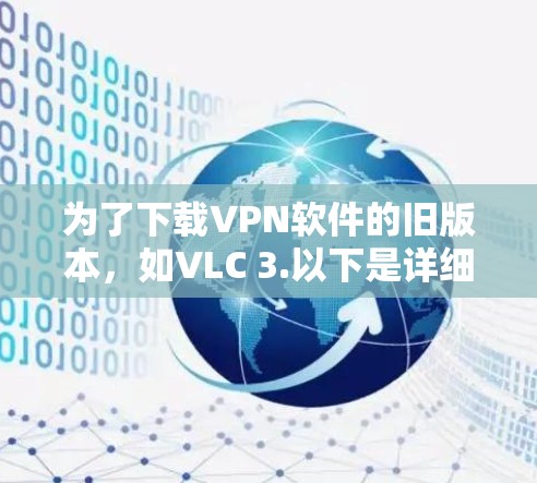 为了下载VPN软件的旧版本，如VLC 3.以下是详细的步骤