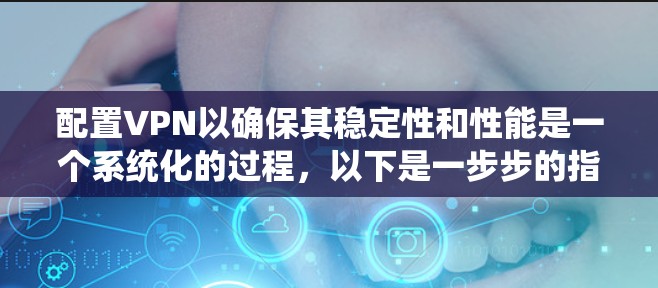 配置VPN以确保其稳定性和性能是一个系统化的过程,以下是一步步的指南 配置VPN以确保其稳定性和性能是一个系统化的过程,以下是一步步的指南