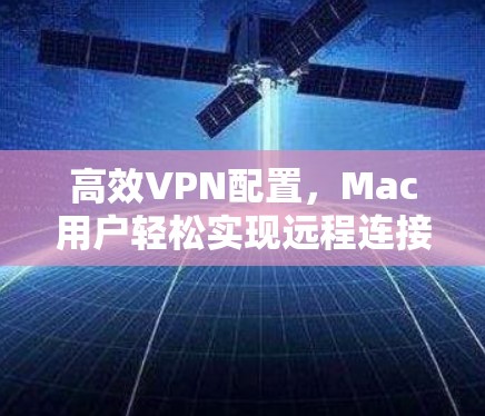 高效VPN配置，Mac用户轻松实现远程连接的必经之路