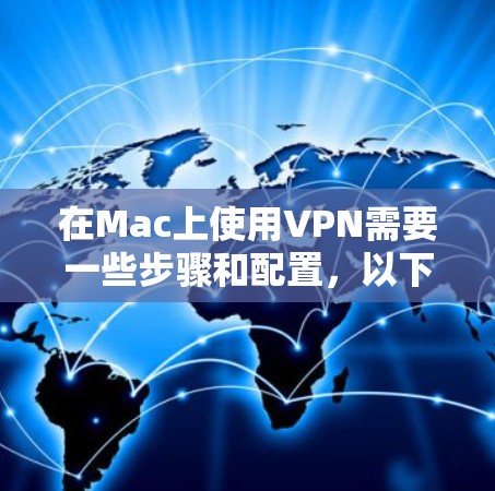 在Mac上使用VPN需要一些步骤和配置，以下是详细的操作指南