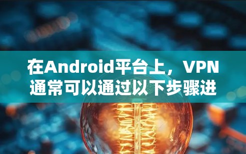 在Android平台上，VPN通常可以通过以下步骤进行操作