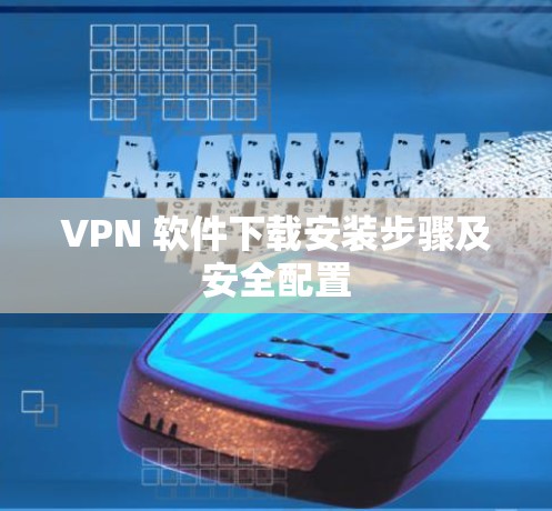 VPN 软件下载安装步骤及安全配置