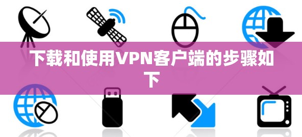 下载和使用VPN客户端的步骤如下 下载和使用VPN客户端的步骤如下
