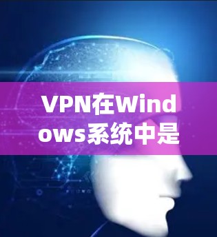 VPN在Windows系统中是一个非常实用的工具，可以帮助用户访问外部网络，保护隐私并提升安全性。以下是使用VPN Windows 的步骤指南