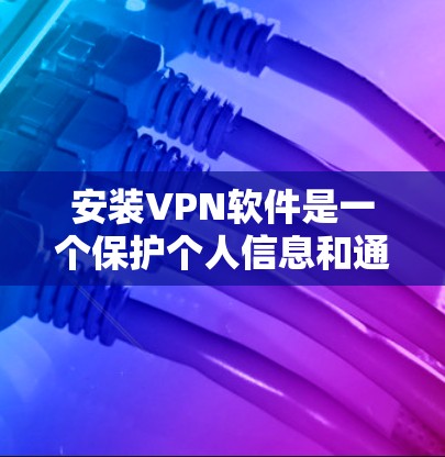 安装VPN软件是一个保护个人信息和通信安全的步骤。以下是详细的步骤指南