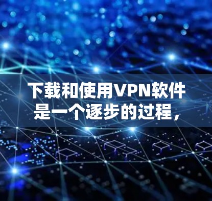 下载和使用VPN软件是一个逐步的过程，虽然看起来简单，但需要谨慎处理，以确保安全和不受恶意软件影响。以下是一步步的指南