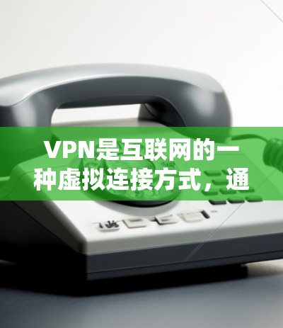 VPN是互联网的一种虚拟连接方式，通过加密技术连接外部网络，提供加密的、隐藏的内容和服务。以下是对VPN的详细分析和建议