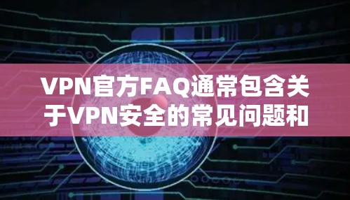 VPN官方FAQ通常包含关于VPN安全的常见问题和解决方案,旨在帮助用户更好地保护他们的数据和网络环境。以下是一些常见的问题和FAQ内容 VPN官方FAQ通常包含关于VPN安全的常见问题和解决方案,旨在帮助用户更好地保护他们的数据和网络环境。以下是一些常见的问题和FAQ内容