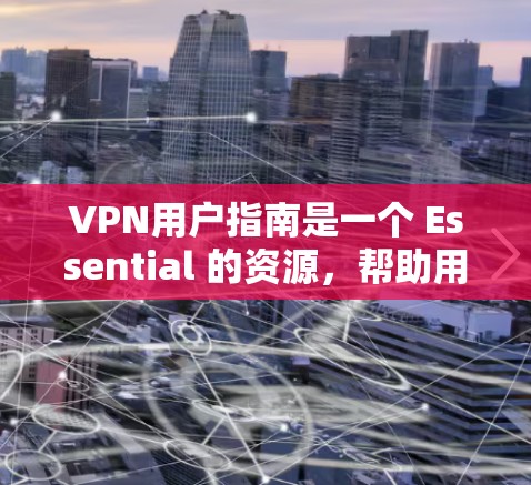 VPN用户指南是一个 Essential 的资源，帮助用户安全地访问互联网。以下是一个结构化的指南，涵盖主要部分