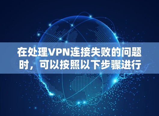 在处理VPN连接失败的问题时，可以按照以下步骤进行排查和解决