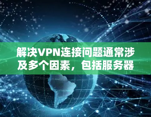 解决VPN连接问题通常涉及多个因素，包括服务器权限、端口设置、防火墙设置、用户密码和端口设置等。以下是一些步骤和潜在解决方案