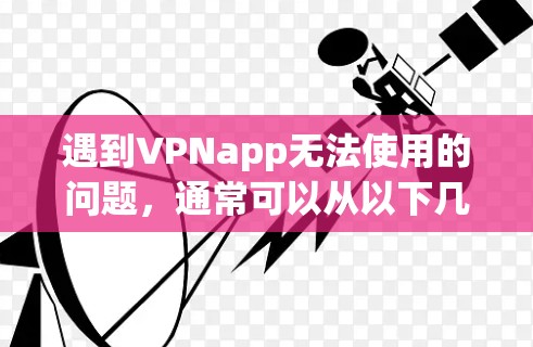 遇到VPNapp无法使用的问题,通常可以从以下几个方面排查和解决