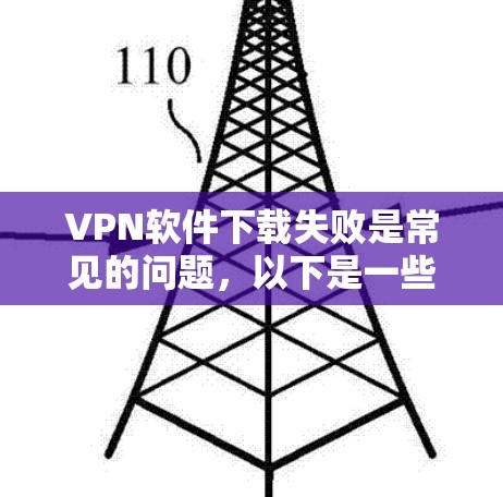 VPN软件下载失败是常见的问题，以下是一些可能的解决方案