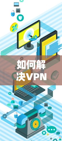 如何解决VPN安装困难？
