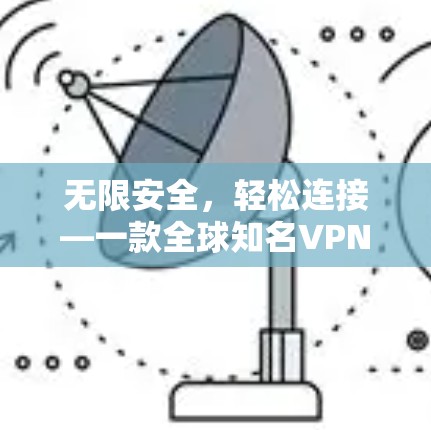 无限安全，轻松连接—一款全球知名VPN永久免费版