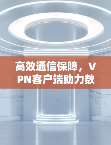 高效通信保障，VPN客户端助力数据安全