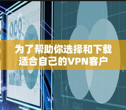 为了帮助你选择和下载适合自己的VPN客户端,以下是一个分步骤的指南