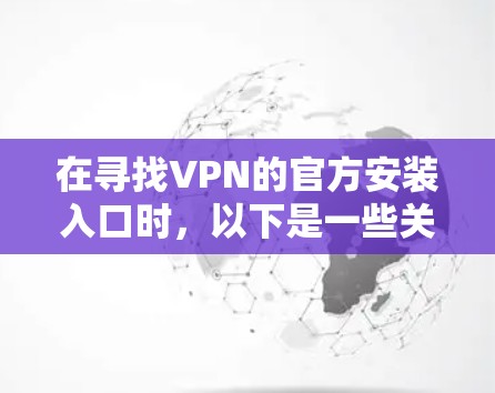在寻找VPN的官方安装入口时，以下是一些关键步骤和信息