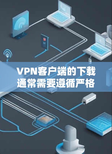 VPN客户端的下载通常需要遵循严格的官方下载流程，以确保安全性和稳定性。以下是几种常见的VPN客户端的官方下载方法