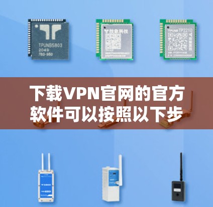 下载VPN官网的官方软件可以按照以下步骤进行 下载VPN官网的官方软件可以按照以下步骤进行