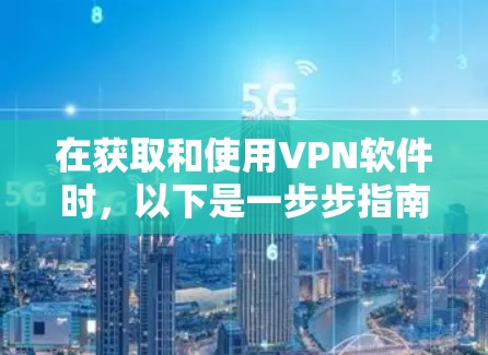在获取和使用VPN软件时,以下是一步步指南