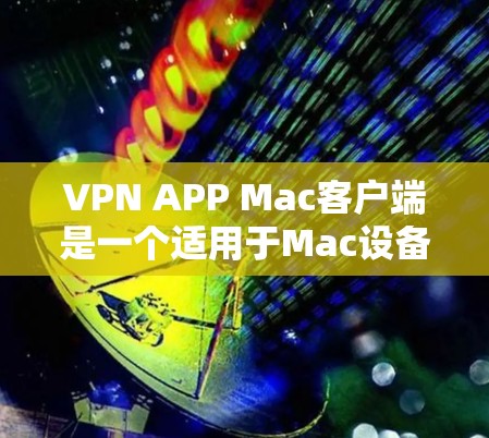 VPN APP Mac客户端是一个适用于Mac设备的加密VPN应用，旨在通过虚拟连接到外部网络，让用户在不直接访问外部服务器的情况下进行远程访问。以下是对该应用的详细总结