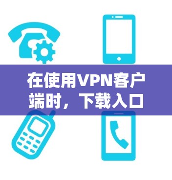 在使用VPN客户端时，下载入口的步骤如下