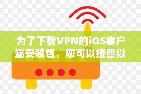 为了下载VPN的iOS客户端安装包，您可以按照以下步骤操作