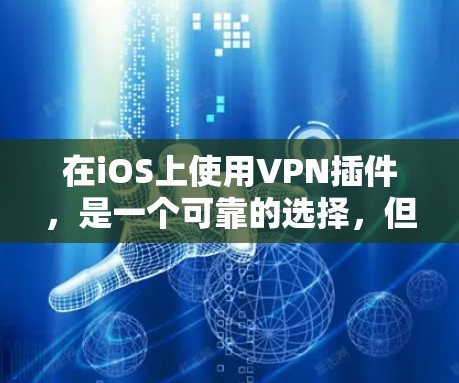 在iOS上使用VPN插件，是一个可靠的选择，但需要谨慎处理。以下是一步步的指南，帮助你选择和使用适合自己的VPN插件