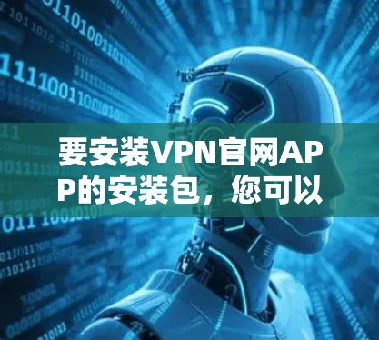 要安装VPN官网APP的安装包，您可以按照以下步骤操作