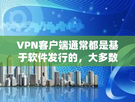VPN客户端通常都是基于软件发行的,大多数是免费的。然而,如果您希望下载正版软件,以下是一些建议和步骤