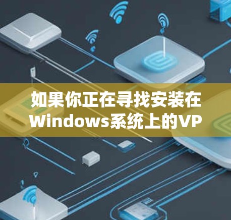 如果你正在寻找安装在Windows系统上的VPN客户端,以下是一些可靠的选择,它们提供安全、便捷的VPN服务