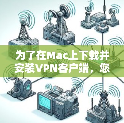 为了在Mac上下载并安装VPN客户端,您可以按照以下步骤进行 为了在Mac上下载并安装VPN客户端,您可以按照以下步骤进行