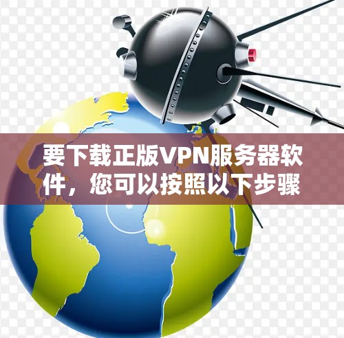 要下载正版VPN服务器软件，您可以按照以下步骤操作