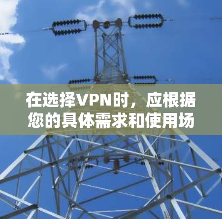 在选择VPN时,应根据您的具体需求和使用场景来做出决定。以下是一个清晰的总结 在选择VPN时,应根据您的具体需求和使用场景来做出决定。以下是一个清晰的总结