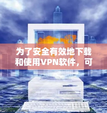 为了安全有效地下载和使用VPN软件,可以按照以下步骤进行 为了安全有效地下载和使用VPN软件,可以按照以下步骤进行