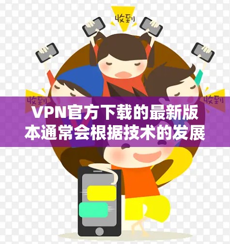 VPN官方下载的最新版本通常会根据技术的发展和用户的需求进行更新。如果你正在寻找一个安全可靠的速度VPN软件，以下是一些推荐