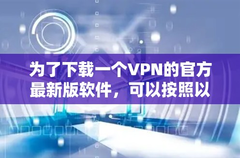 为了下载一个VPN的官方最新版软件,可以按照以下步骤进行 为了下载一个VPN的官方最新版软件,可以按照以下步骤进行