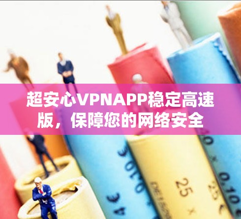 超安心VPNAPP稳定高速版,保障您的网络安全 超安心VPNAPP稳定高速版,保障您的网络安全