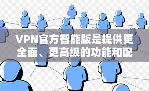 VPN官方智能版是提供更全面、更高级的功能和配置的VPN服务,旨在帮助用户更好地保护数据和安全。以下是其核心特点和功能 VPN官方智能版是提供更全面、更高级的功能和配置的VPN服务,旨在帮助用户更好地保护数据和安全。以下是其核心特点和功能