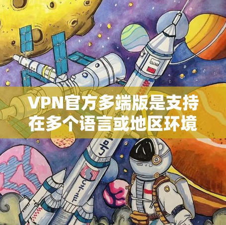VPN官方多端版是支持在多个语言或地区环境上的VPN应用。以下是其主要功能和使用方法的详细信息
