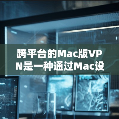 跨平台的Mac版VPN是一种通过Mac设备连接多平台服务器的VPN服务。以下是使用Mac版VPN的具体步骤 跨平台的Mac版VPN是一种通过Mac设备连接多平台服务器的VPN服务。以下是使用Mac版VPN的具体步骤