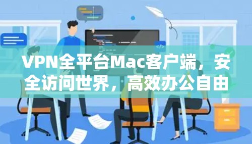 VPN全平台Mac客户端，安全访问世界，高效办公自由