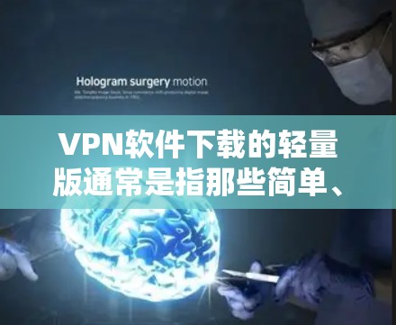 VPN软件下载的轻量版通常是指那些简单、快速且不需要大量依赖网络的版本。以下是一些常见的轻量VPN软件推荐，这些软件通常免费、轻量级且功能全面
