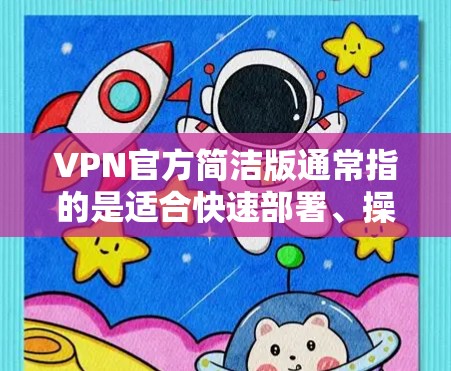VPN官方简洁版通常指的是适合快速部署、操作简单的VPN软件。以下是几种常见的VPN软件推荐，它们以其简洁的操作和高效的性能著称