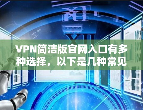 VPN简洁版官网入口有多种选择,以下是几种常见的VPN网站推荐