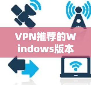 VPN推荐的Windows版本,通常需要安装一个专业的VPN软件来配置和管理网络。以下是一些常用的VPN软件推荐,适合Windows用户