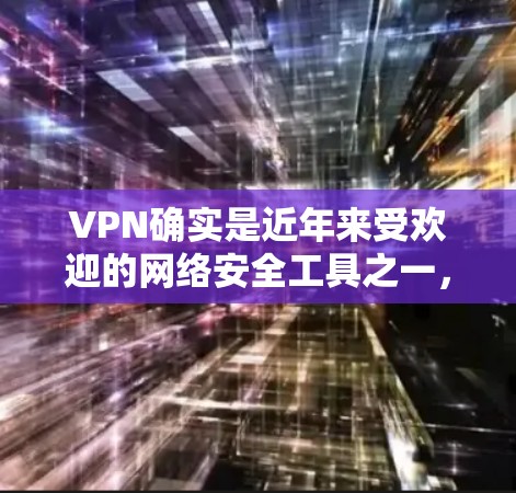 VPN确实是近年来受欢迎的网络安全工具之一,而iOS版的VPN应用也是网络中备受推崇的选项之一。以下是一些真实推荐的iOSVPN应用,供您参考